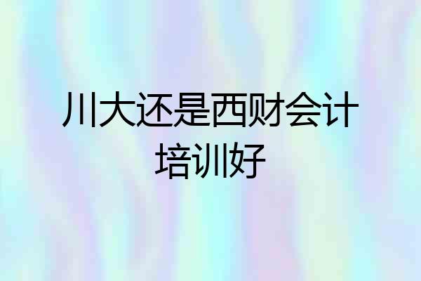 川大还是西财会计培训好
