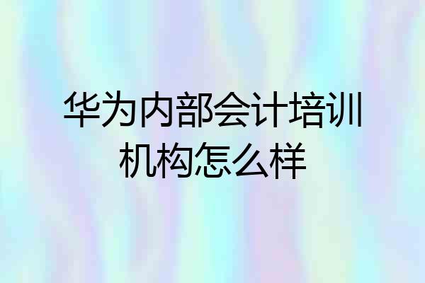 华为内部会计培训机构怎么样