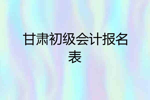 甘肃初级会计报名表