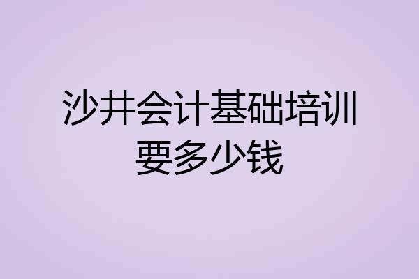 沙井会计基础培训要多少钱