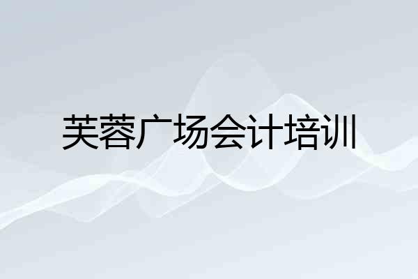 芙蓉广场会计培训