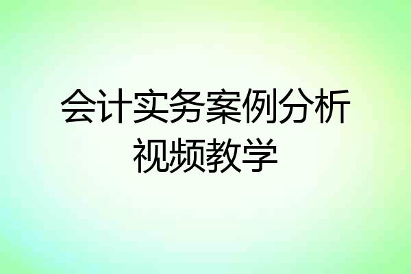 会计实务案例分析视频教学