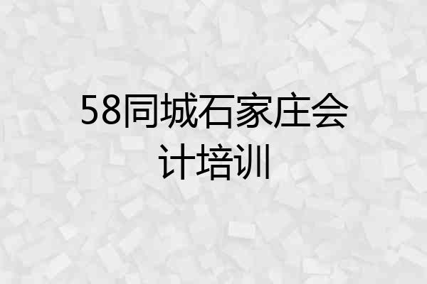 58同城石家庄会计培训
