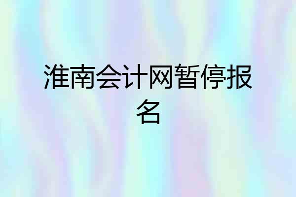 淮南会计网暂停报名