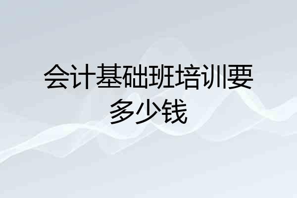 会计基础班培训要多少钱