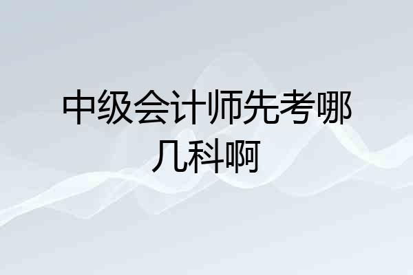 中级会计师先考哪几科啊