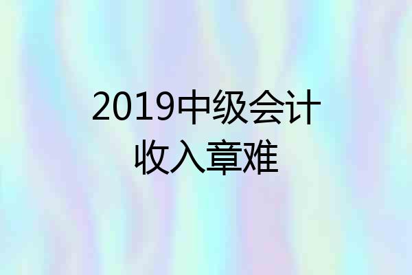 2019中级会计收入章难