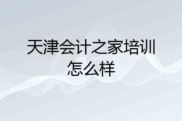 天津会计之家培训怎么样