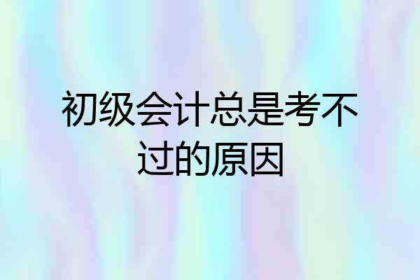 初级会计总是考不过的原因