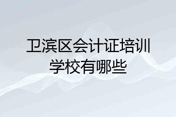 卫滨区会计证培训学校有哪些