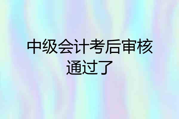 中级会计考后审核通过了