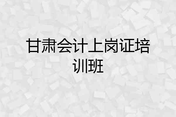 甘肃会计上岗证培训班