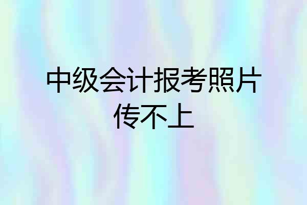 中级会计报考照片传不上