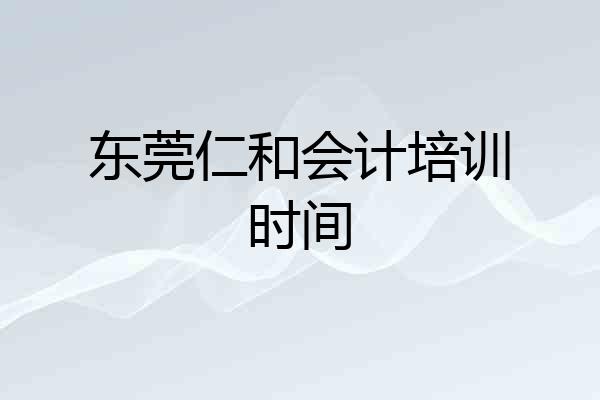 东莞仁和会计培训时间