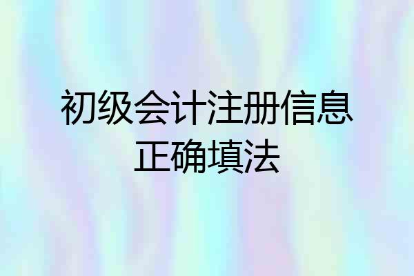 初级会计注册信息正确填法