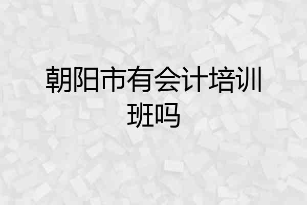 朝阳市有会计培训班吗