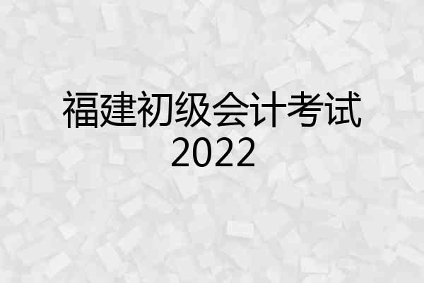 福建初级会计考试2022