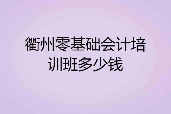 衢州零基础会计培训班多少钱