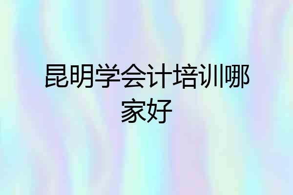昆明学会计培训哪家好