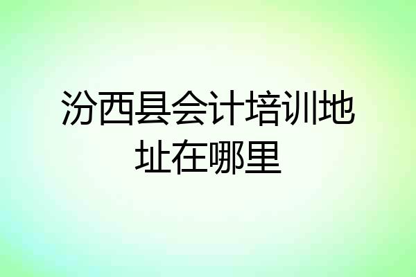 汾西县会计培训地址在哪里