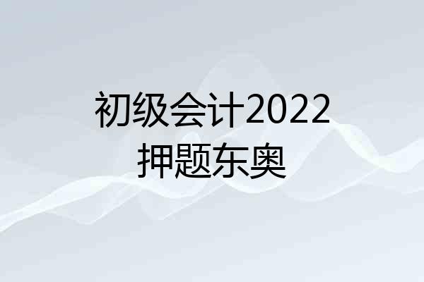 初级会计2022押题东奥