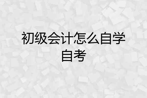 初级会计怎么自学自考