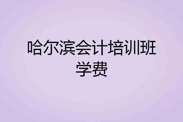 哈尔滨会计培训班学费