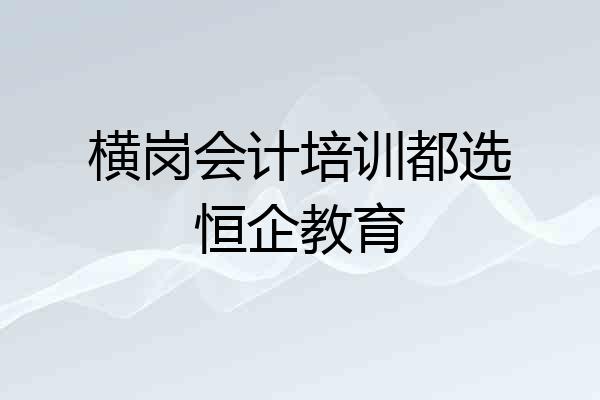 横岗会计培训都选恒企教育