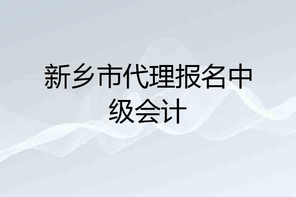 新乡市代理报名中级会计