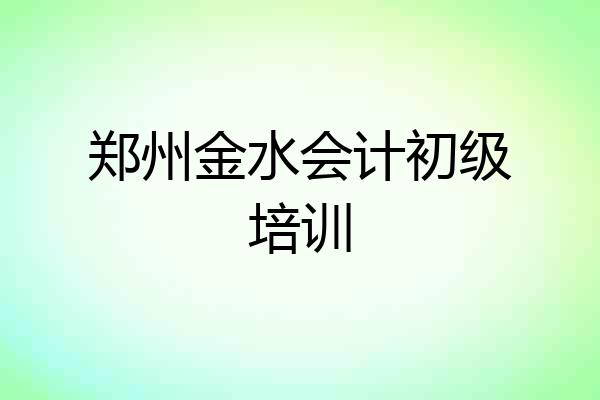 郑州金水会计初级培训