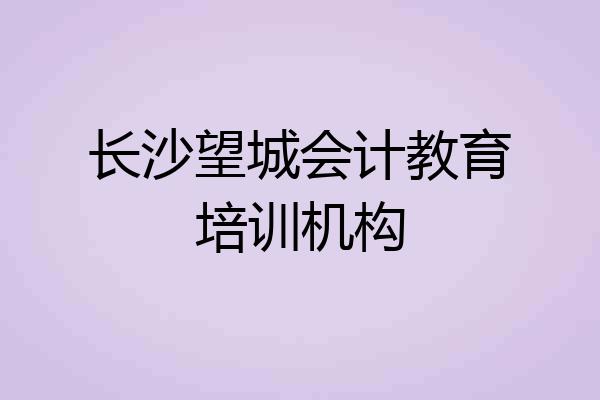 长沙望城会计教育培训机构