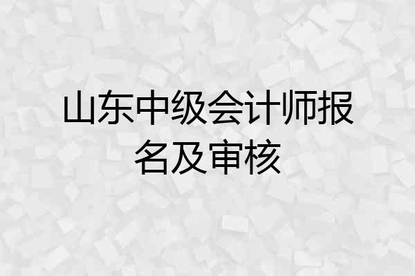 山东中级会计师报名及审核