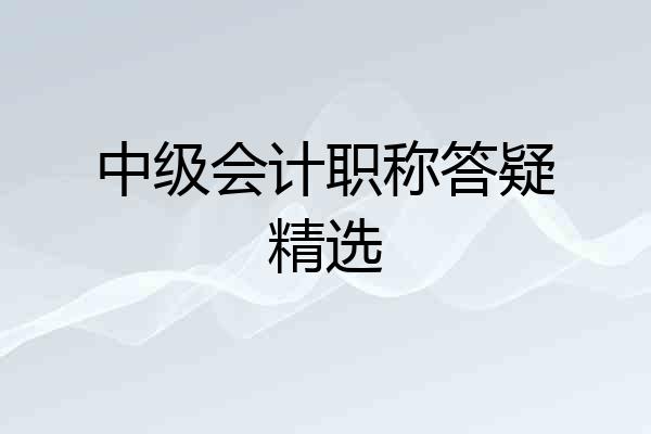 中级会计职称答疑精选