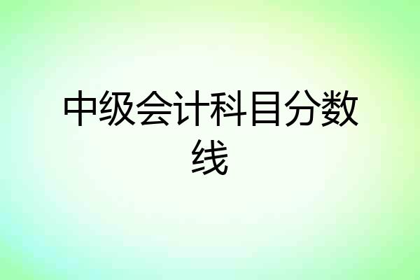 中级会计科目分数线