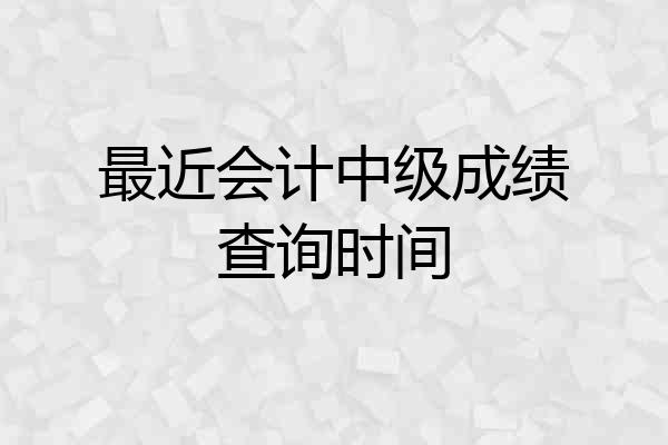 最近会计中级成绩查询时间