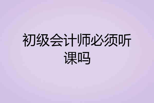 初级会计师必须听课吗