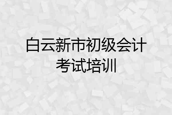 白云新市初级会计考试培训