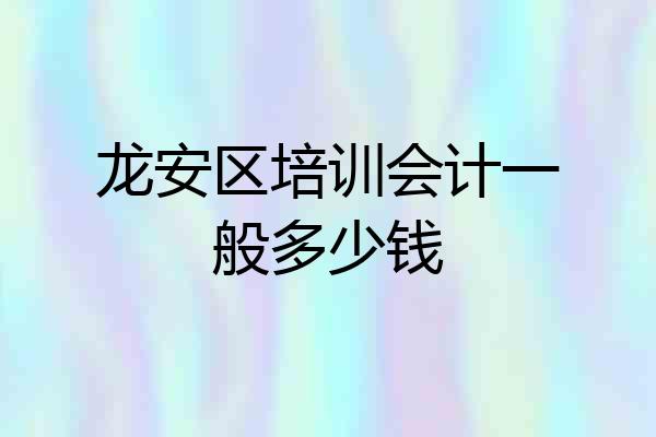 龙安区培训会计一般多少钱