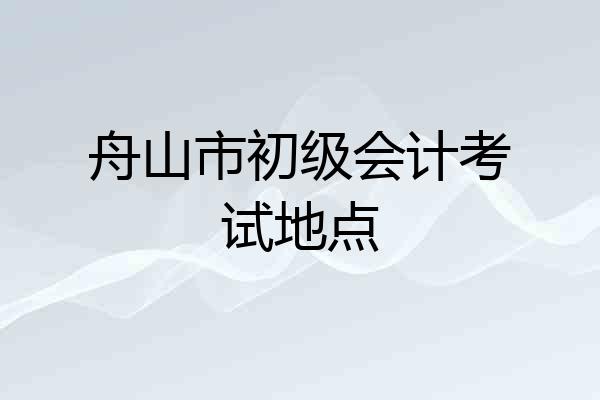 舟山市初级会计考试地点
