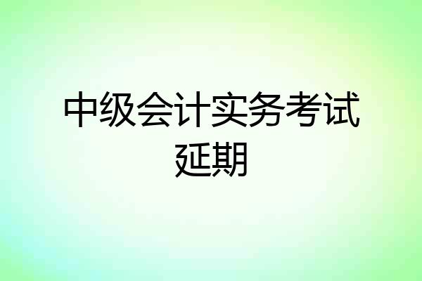 中级会计实务考试延期