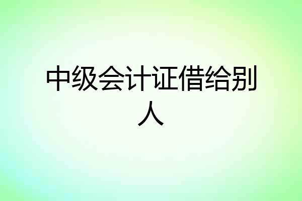中级会计证借给别人