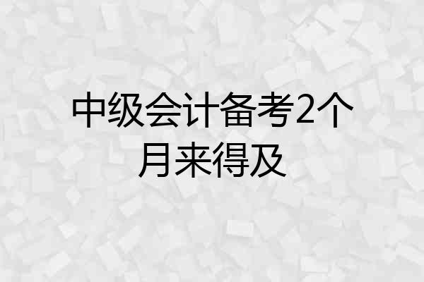 中级会计备考2个月来得及