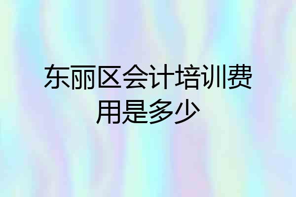 东丽区会计培训费用是多少
