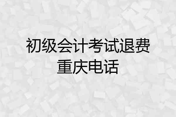 初级会计考试退费重庆电话