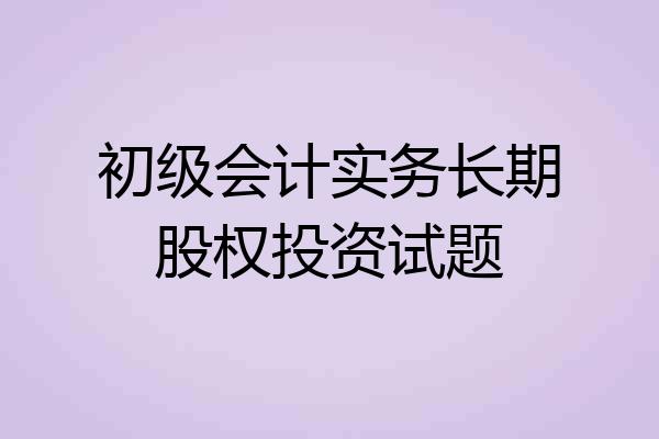 初级会计实务长期股权投资试题