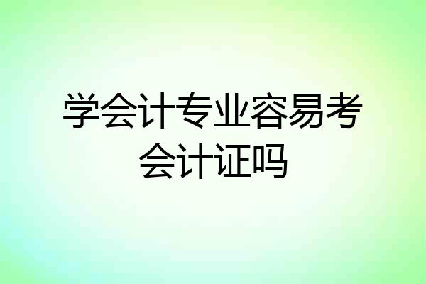 学会计专业容易考会计证吗
