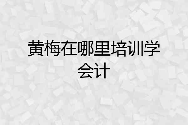 黄梅在哪里培训学会计