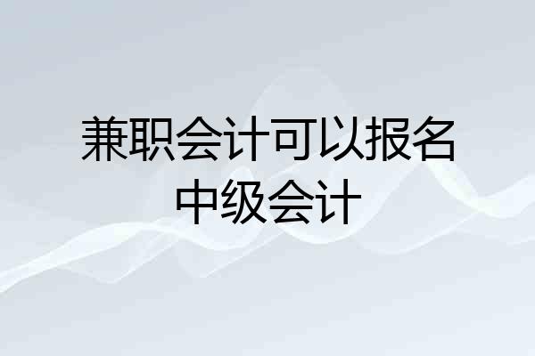 兼职会计可以报名中级会计