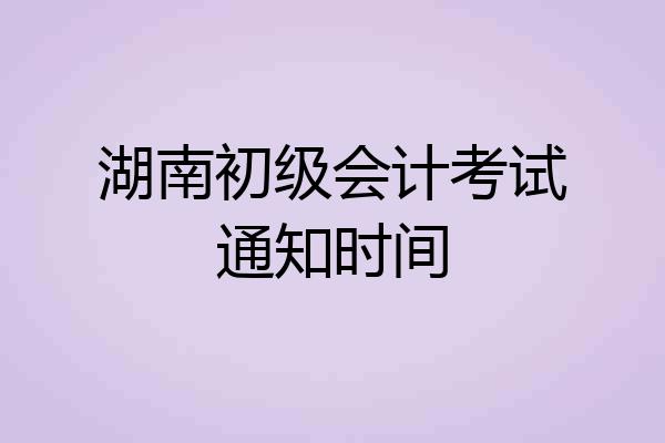 湖南初级会计考试通知时间