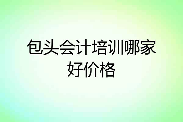 包头会计培训哪家好价格